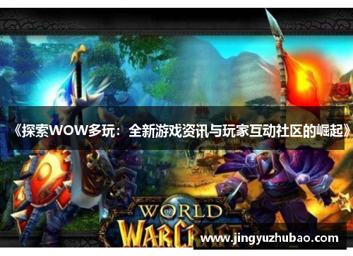 《探索WOW多玩：全新游戏资讯与玩家互动社区的崛起》