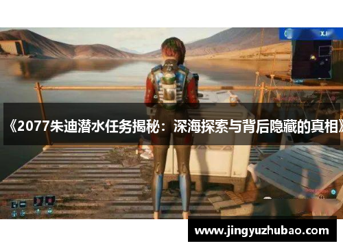 《2077朱迪潜水任务揭秘：深海探索与背后隐藏的真相》